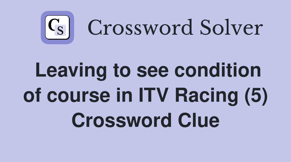 Leaving to see condition of course in ITV Racing (5) Crossword Clue