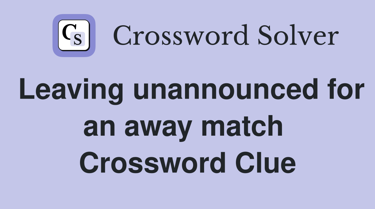 Leaving unannounced for an away match  Crossword Clue