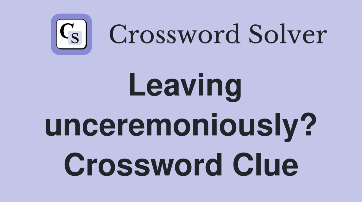 Leaving unceremoniously? Crossword Clue