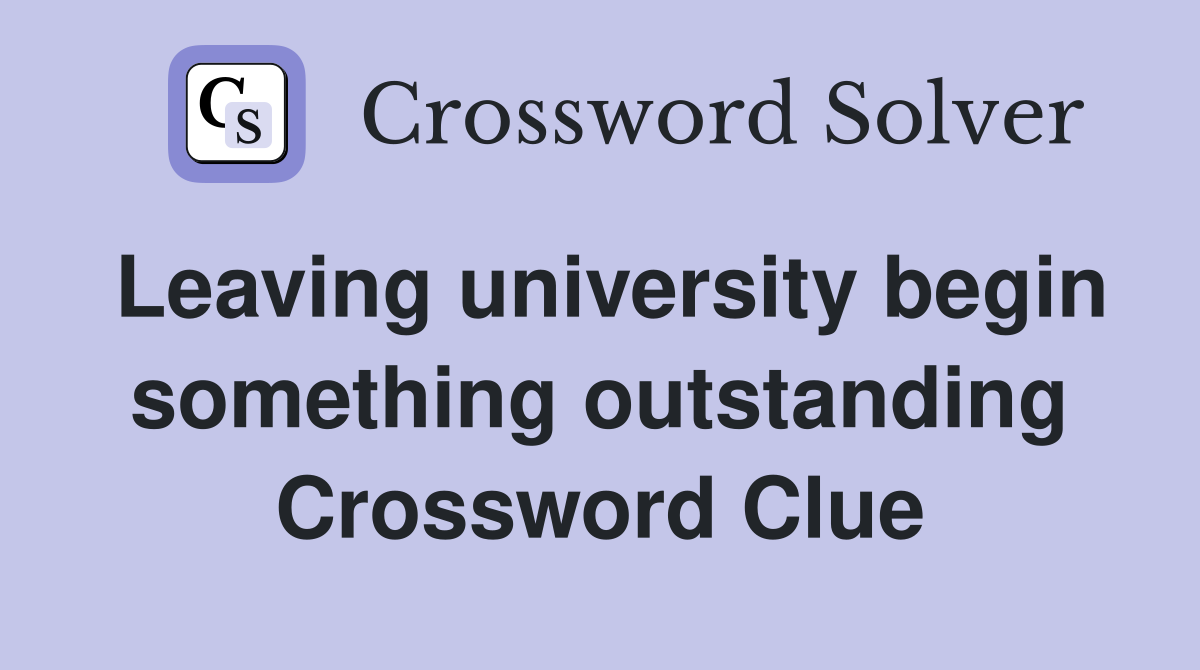 Leaving university begin something outstanding Crossword Clue