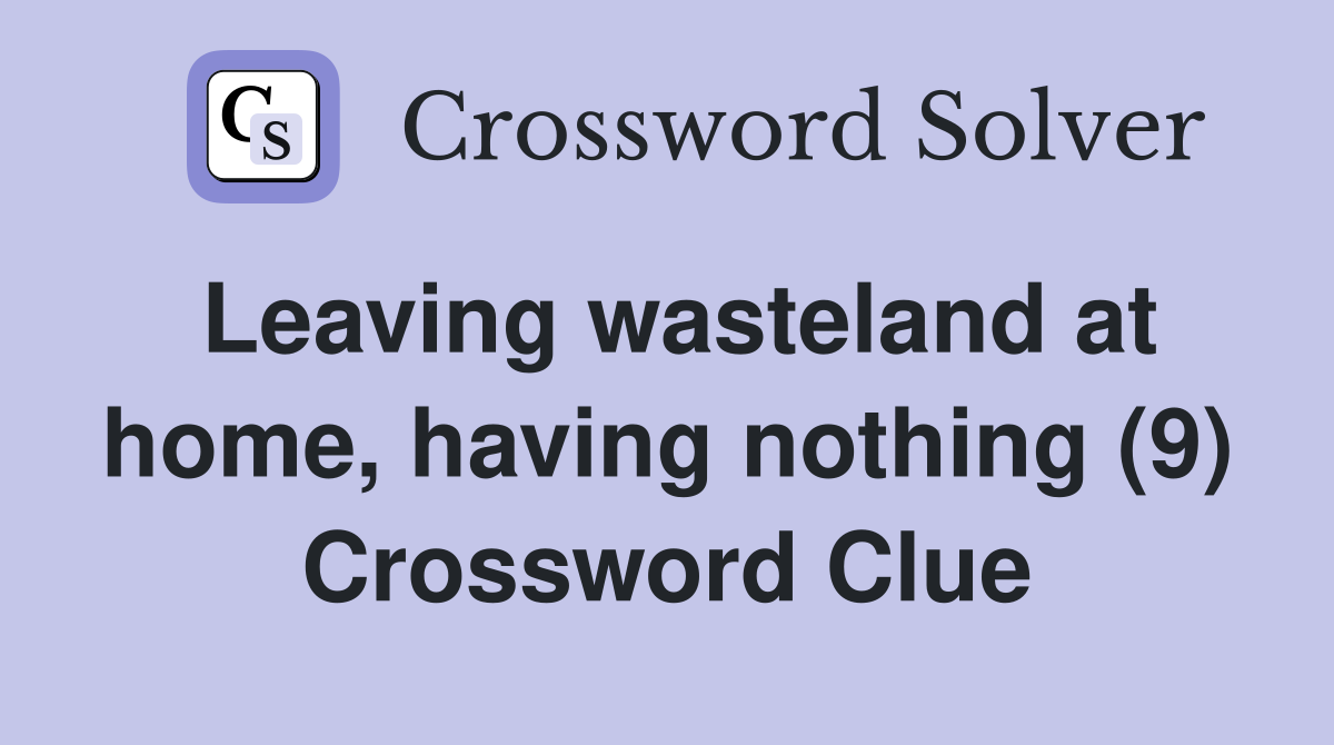 Leaving wasteland at home, having nothing (9) Crossword Clue