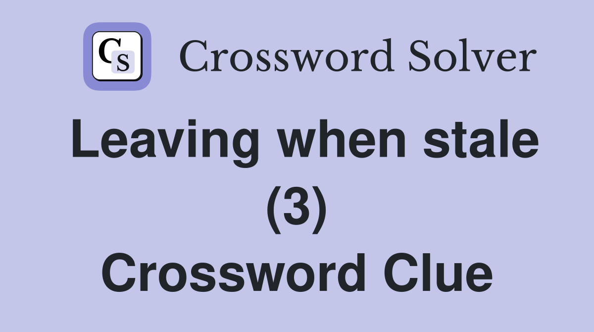 Leaving when stale (3) Crossword Clue
