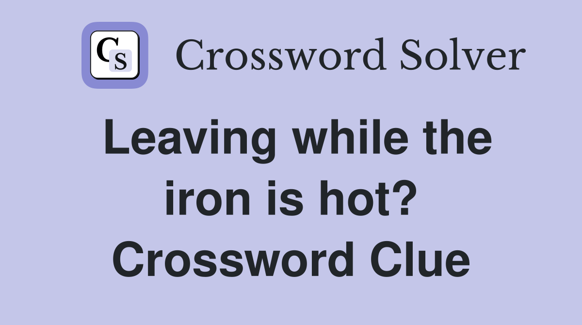 Leaving while the iron is hot? Crossword Clue