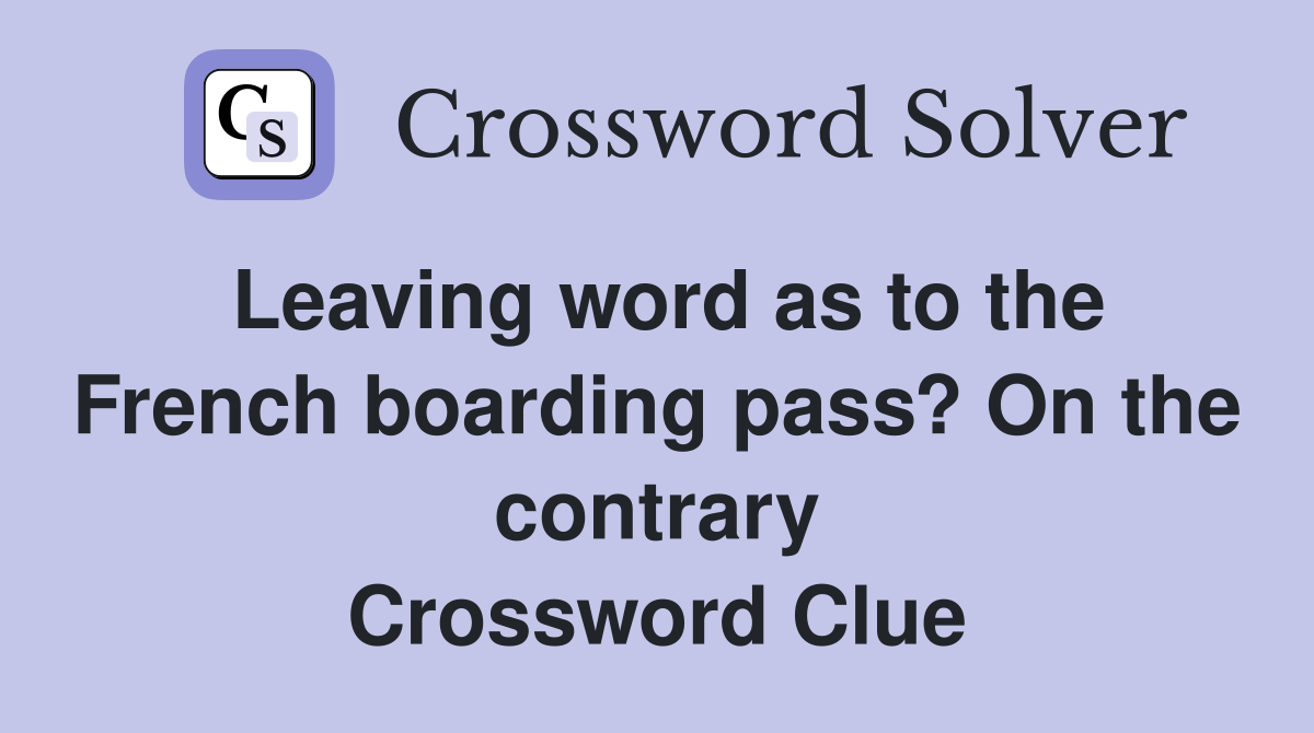 Leaving word as to the French boarding pass? On the contrary Crossword Clue