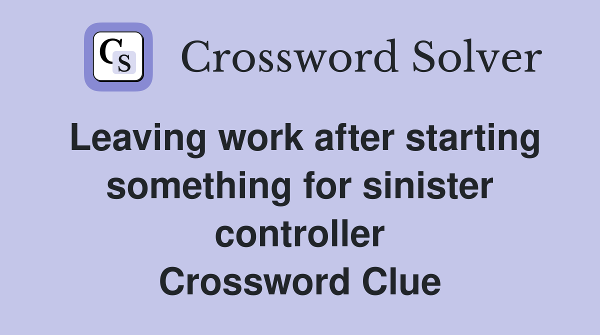 Leaving work after starting something for sinister controller Crossword Clue
