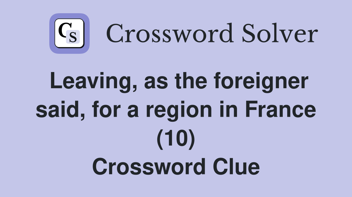 Leaving, as the foreigner said, for a region in France (10) Crossword Clue