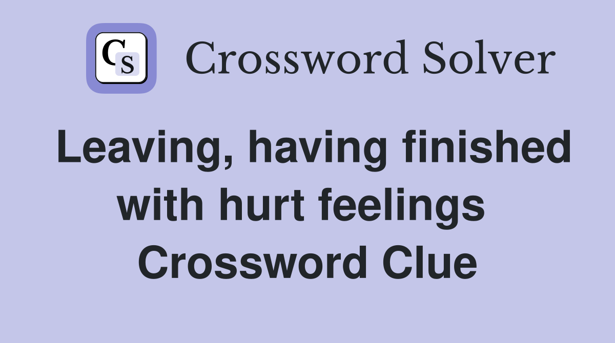 Leaving, having finished with hurt feelings  Crossword Clue