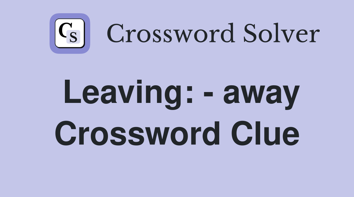 Leaving: - away Crossword Clue