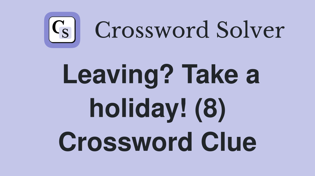 Leaving? Take a holiday! (8) Crossword Clue