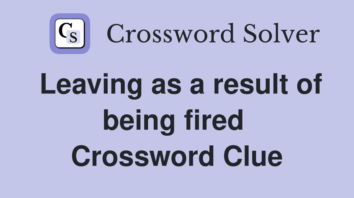 Leaving as a result of being fired  Crossword Clue
