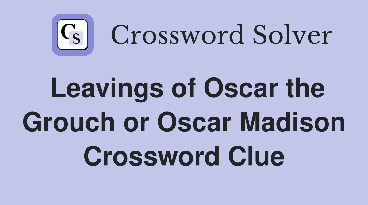 Leavings of Oscar the Grouch or Oscar Madison Crossword Clue