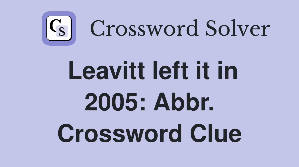 Leavitt left it in 2005: Abbr. Crossword Clue