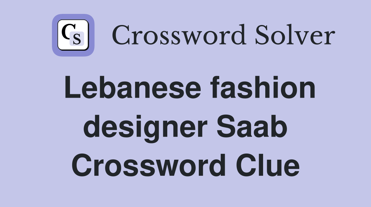 Lebanese fashion designer Saab Crossword Clue