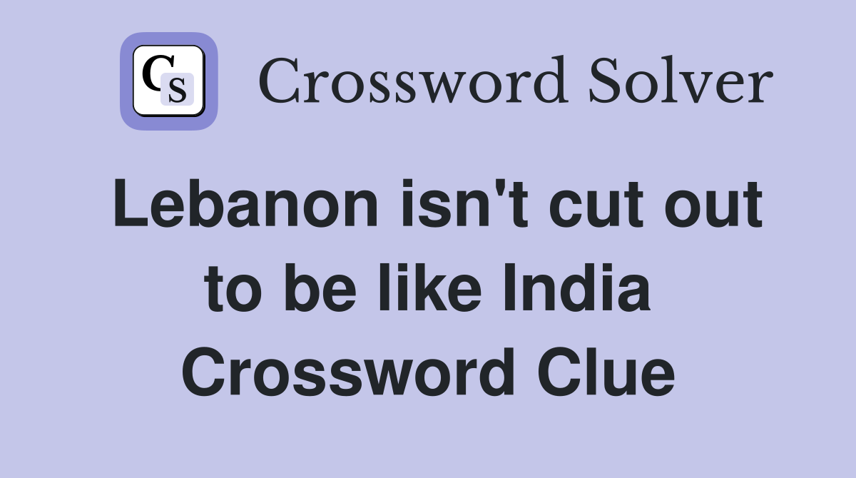 Lebanon isn't cut out to be like India Crossword Clue