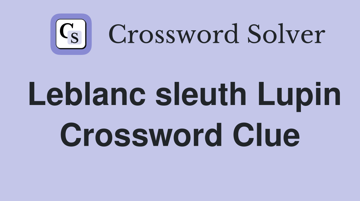 Leblanc sleuth Lupin Crossword Clue