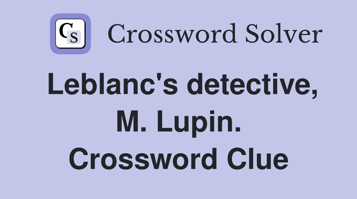 Leblanc's detective, M. Lupin. Crossword Clue