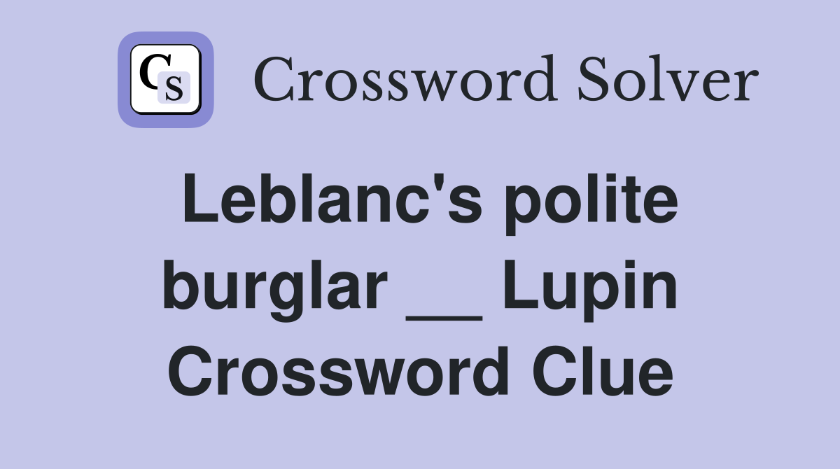 Leblanc's polite burglar __ Lupin Crossword Clue
