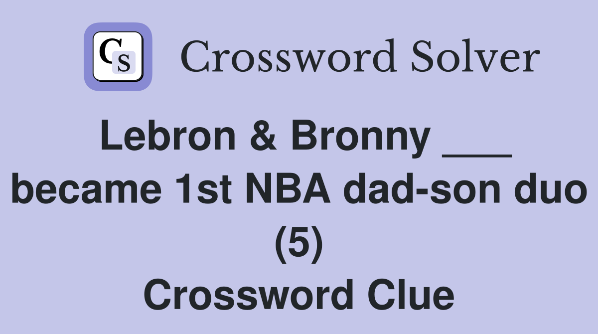 Lebron & Bronny ___ became 1st NBA dad-son duo (5) Crossword Clue