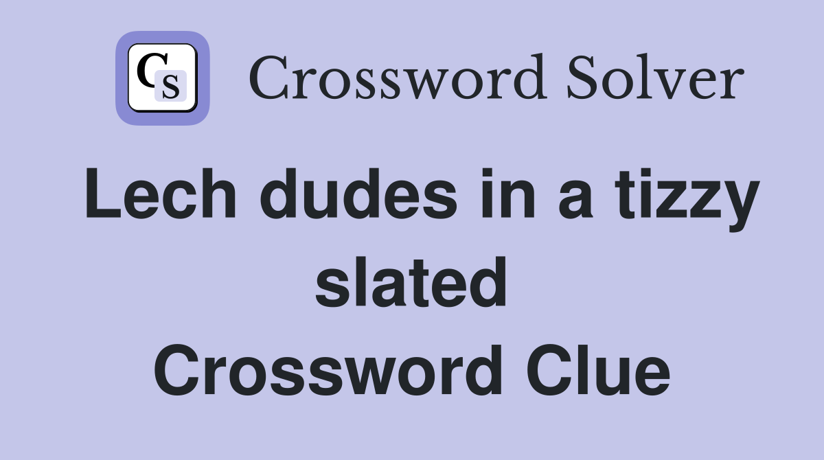 Lech dudes in a tizzy slated Crossword Clue
