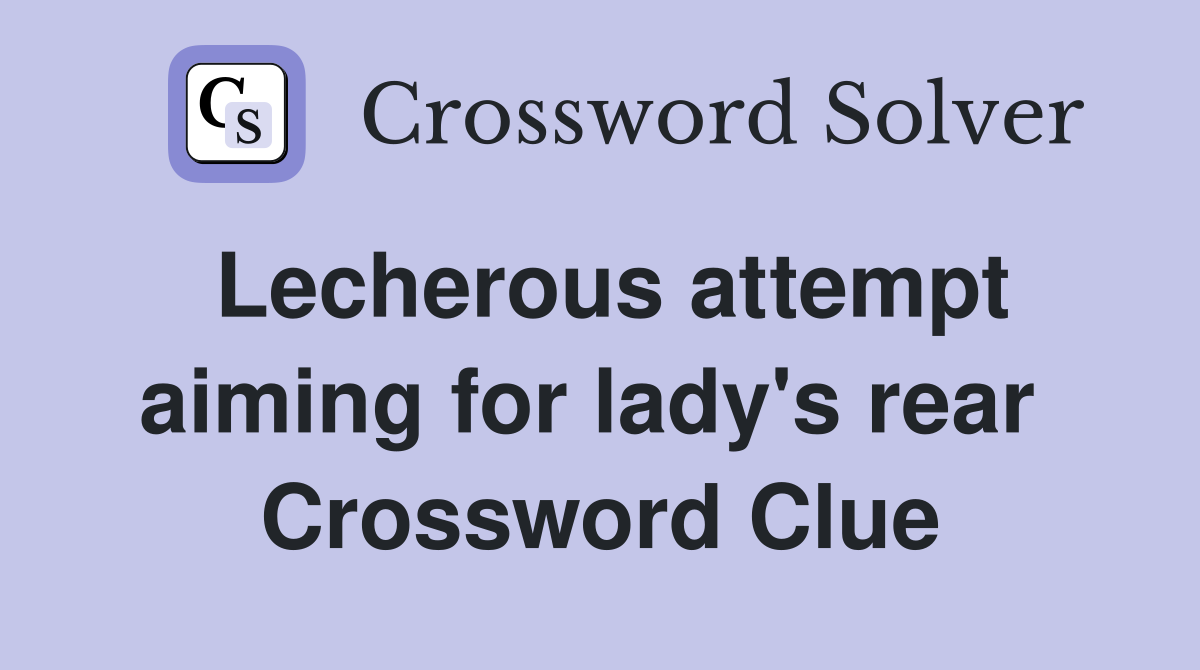 Lecherous attempt aiming for lady's rear  Crossword Clue