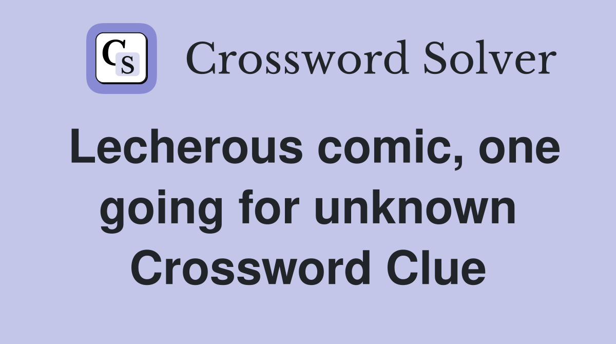 Lecherous comic, one going for unknown Crossword Clue