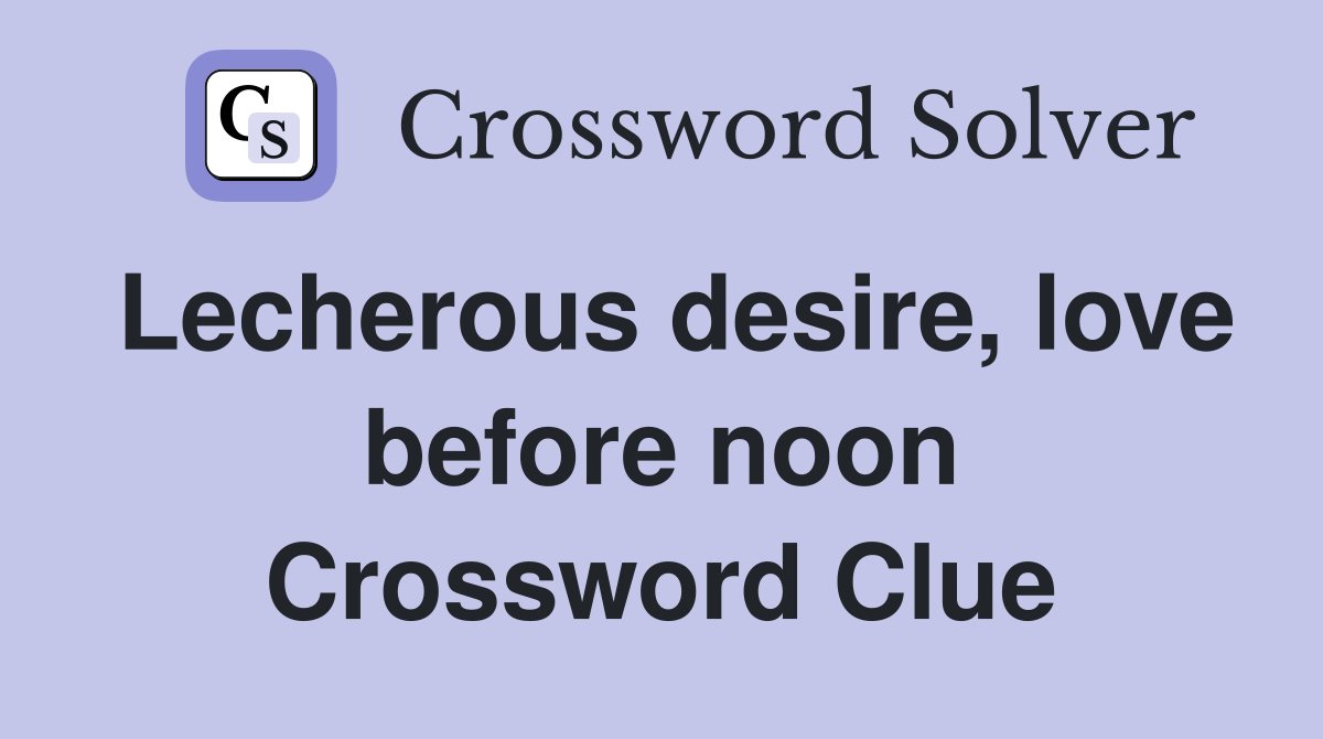 Lecherous desire, love before noon Crossword Clue