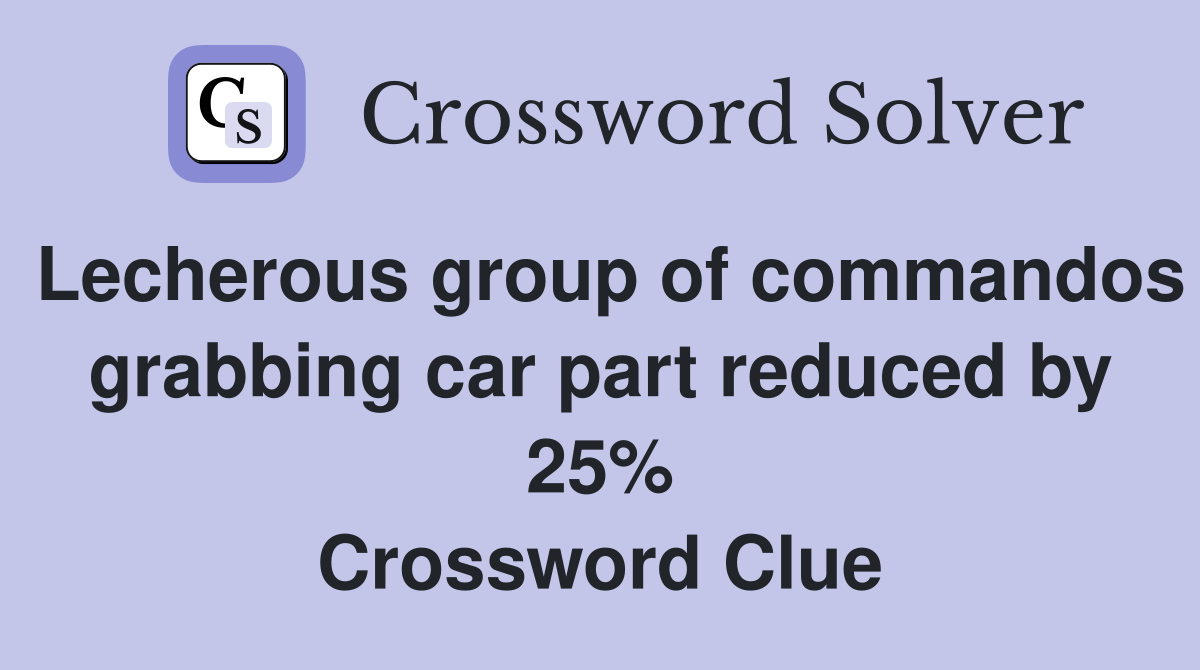 Lecherous group of commandos grabbing car part reduced by 25% Crossword Clue