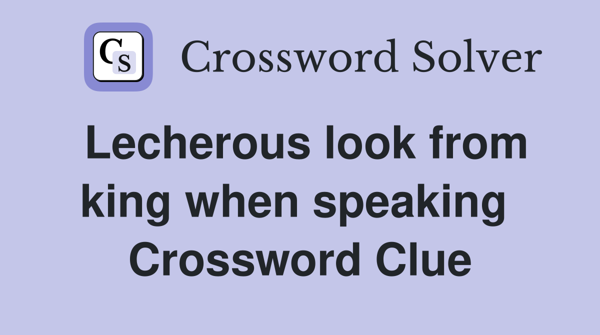 Lecherous look from king when speaking  Crossword Clue