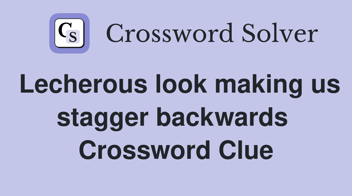 Lecherous look making us stagger backwards  Crossword Clue