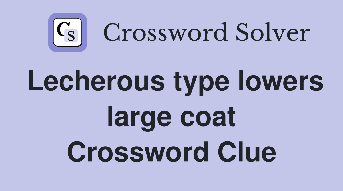 Lecherous type lowers large coat Crossword Clue