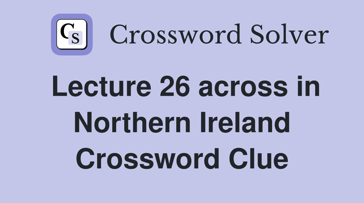 Lecture 26 across in Northern Ireland Crossword Clue