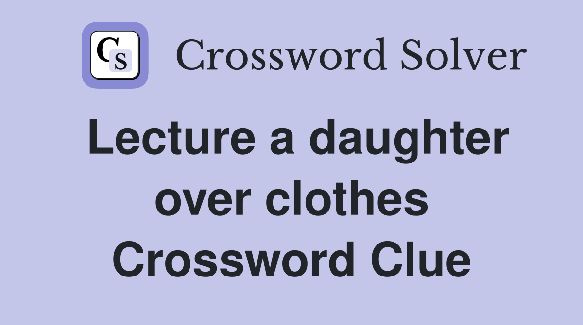Lecture a daughter over clothes Crossword Clue