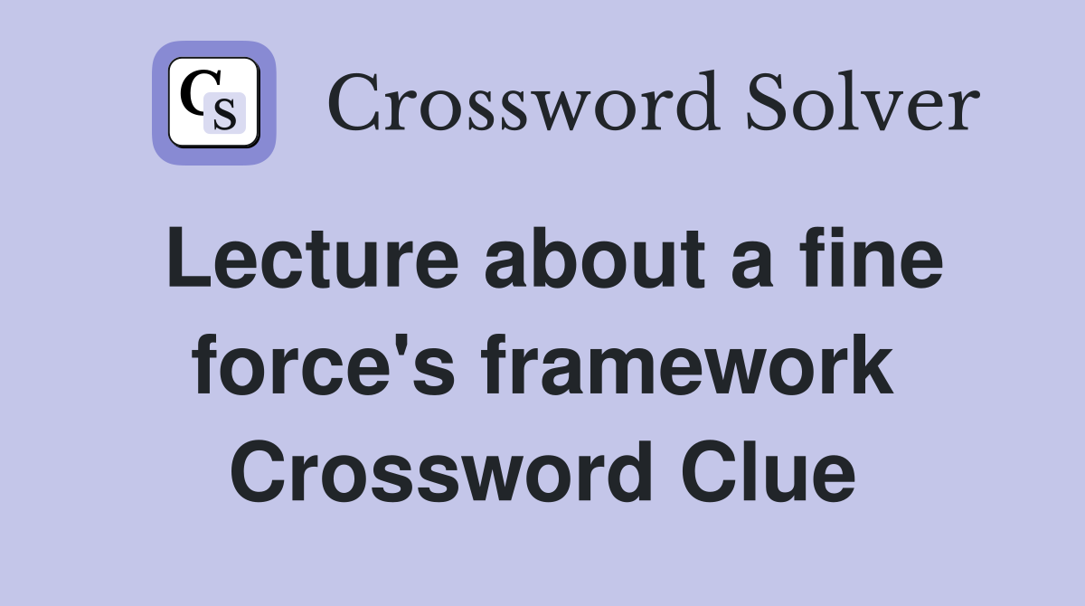 Lecture about a fine force's framework Crossword Clue