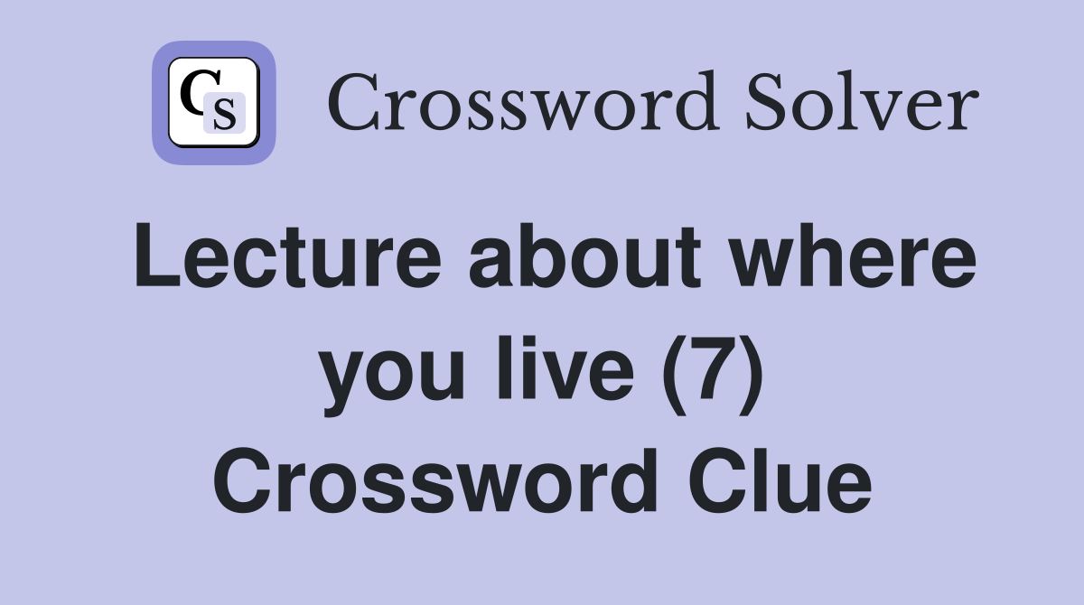 Lecture about where you live (7) Crossword Clue