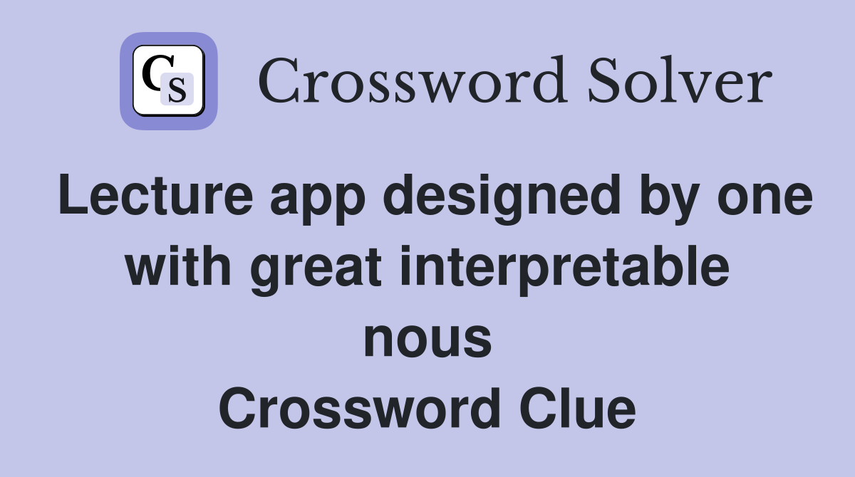 Lecture app designed by one with great interpretable nous Crossword Clue