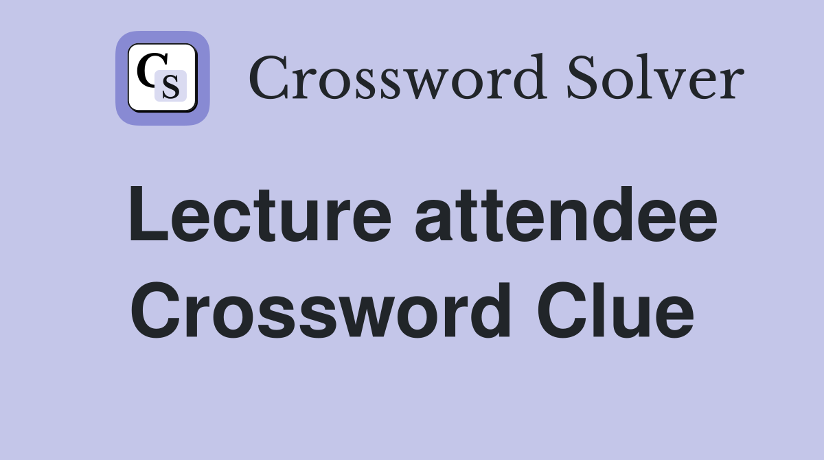 Lecture attendee Crossword Clue