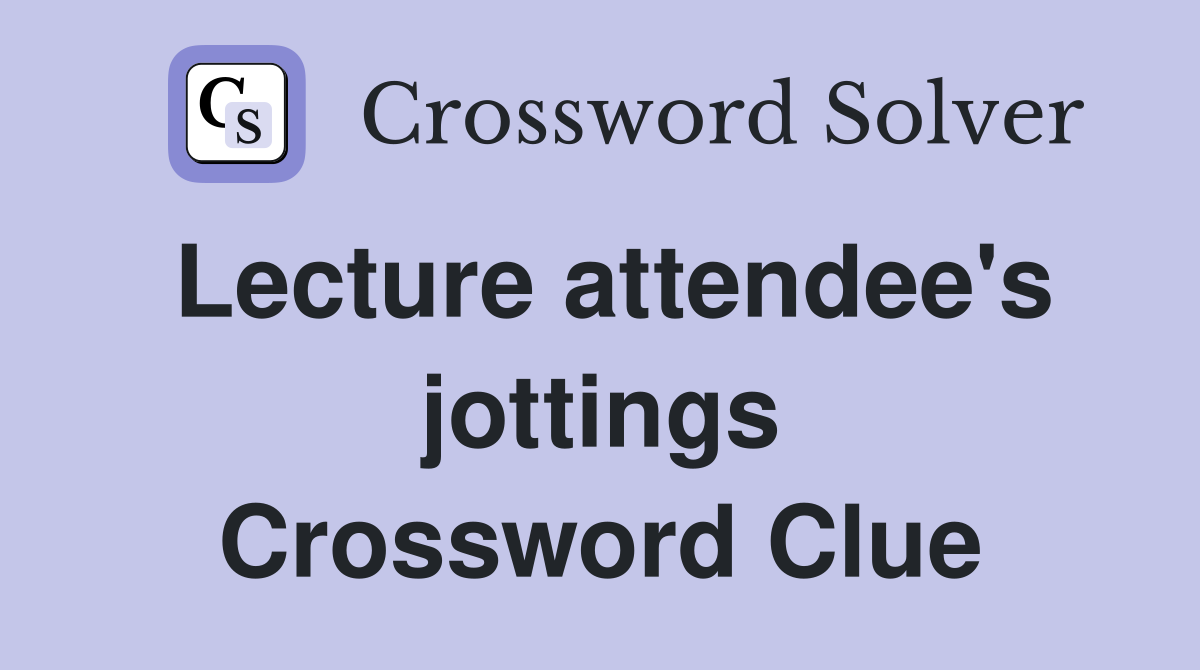 Lecture attendee's jottings Crossword Clue