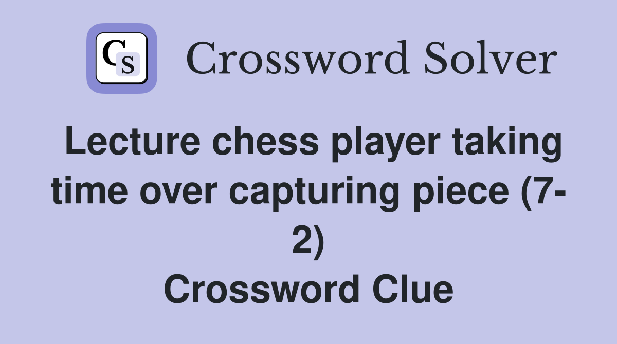 Lecture chess player taking time over capturing piece (7- 2) Crossword Clue