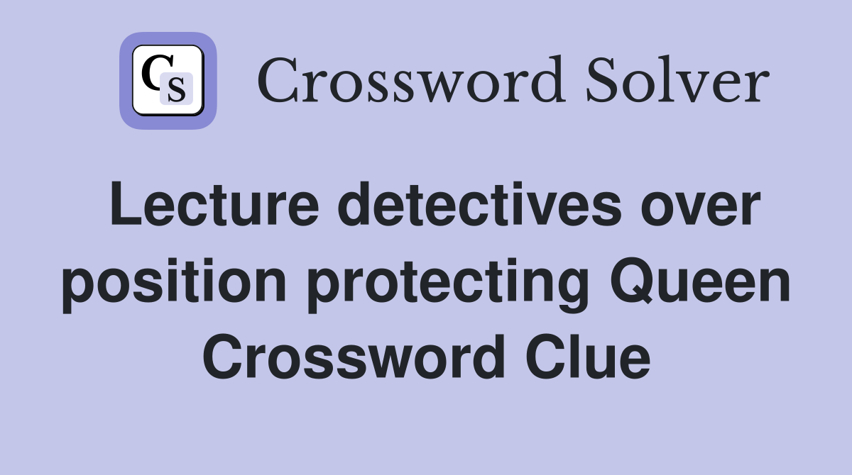 Lecture detectives over position protecting Queen Crossword Clue
