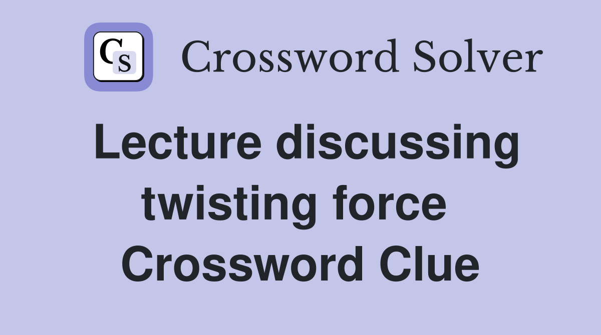 Lecture discussing twisting force  Crossword Clue