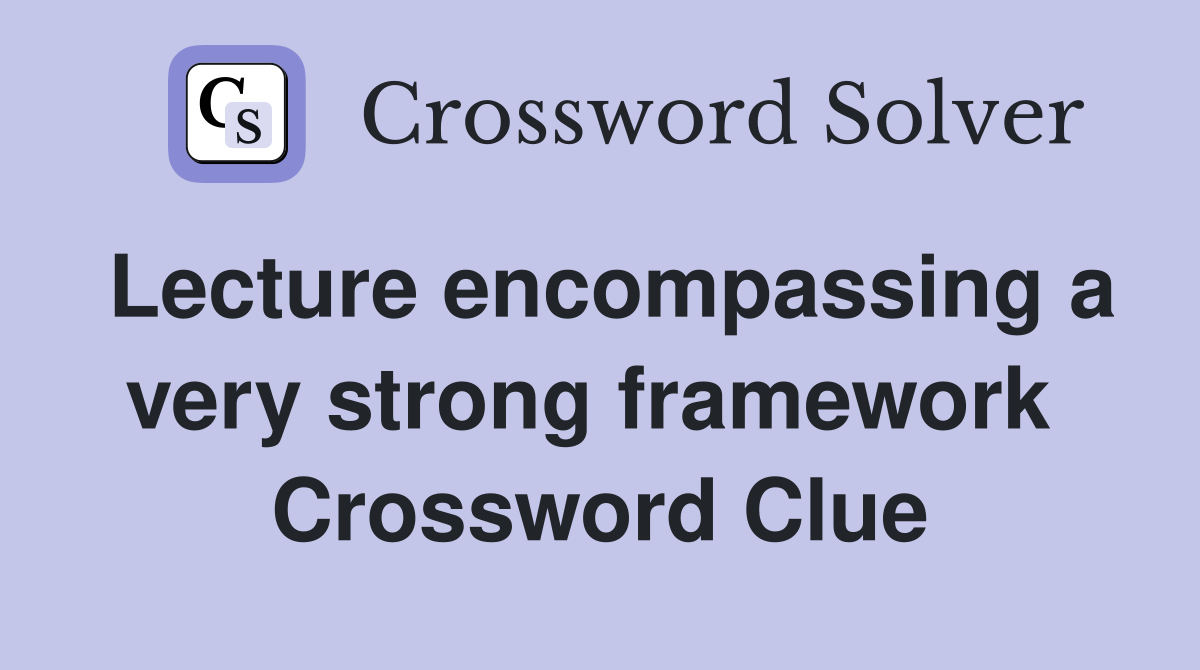 Lecture encompassing a very strong framework  Crossword Clue