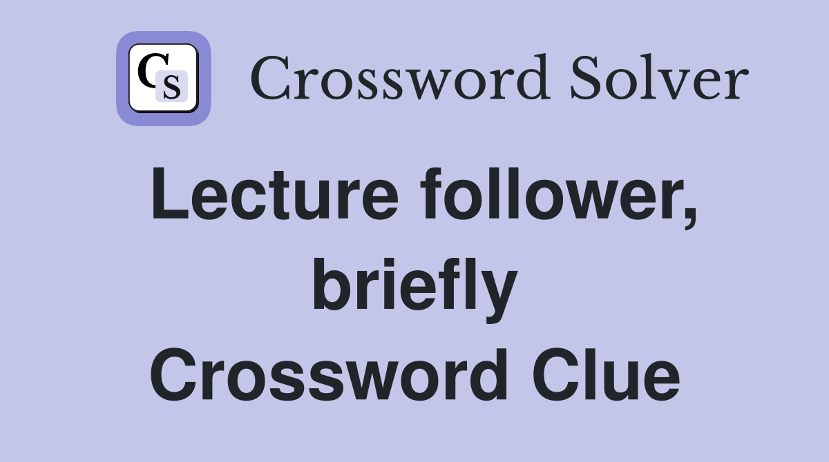 Lecture follower, briefly Crossword Clue