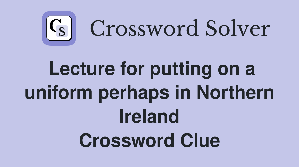 Lecture for putting on a uniform perhaps in Northern Ireland Crossword Clue