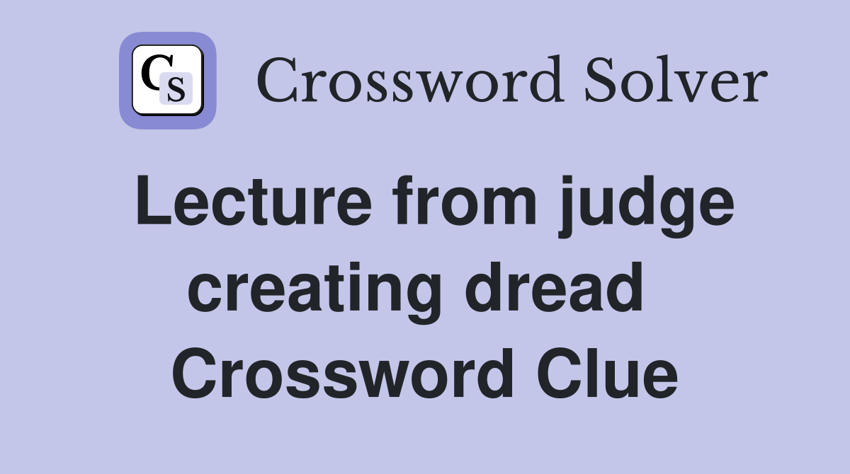 Lecture from judge creating dread  Crossword Clue