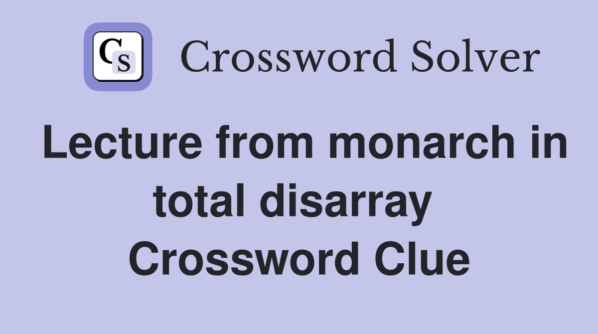 Lecture from monarch in total disarray  Crossword Clue