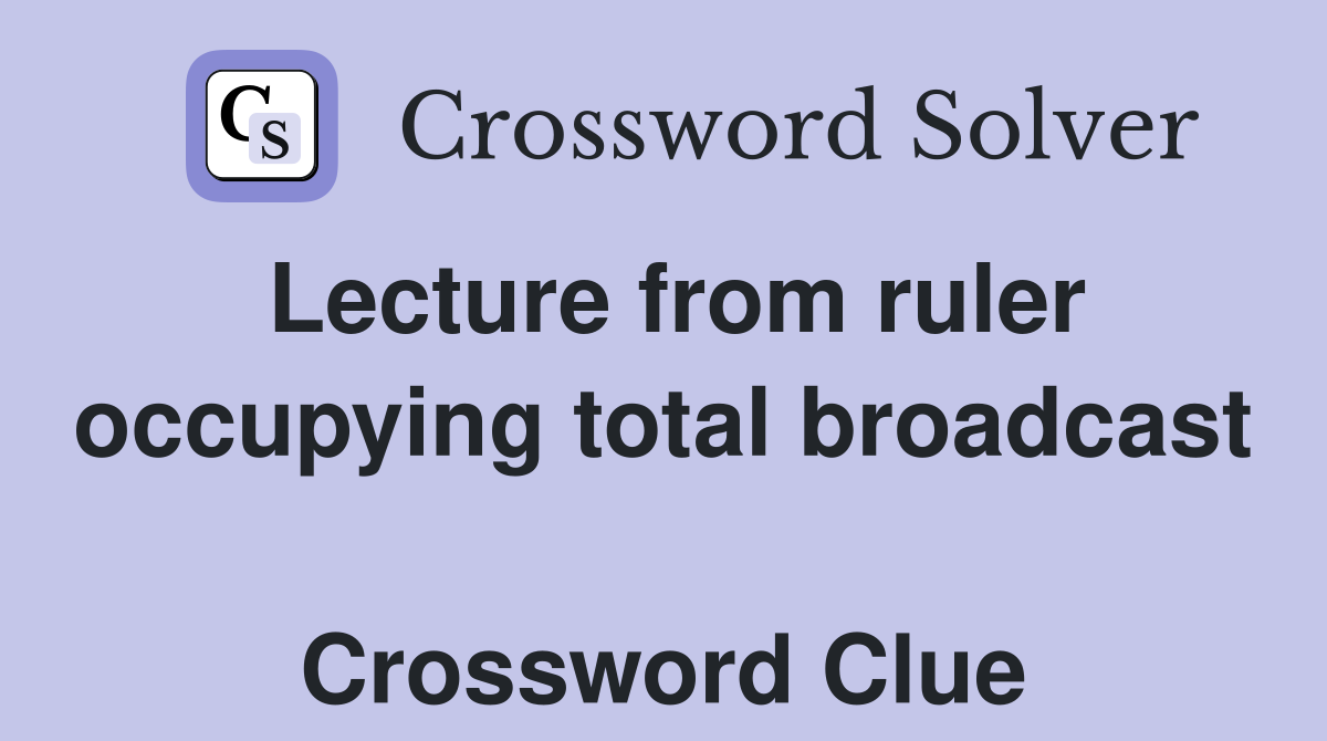 Lecture from ruler occupying total broadcast  Crossword Clue