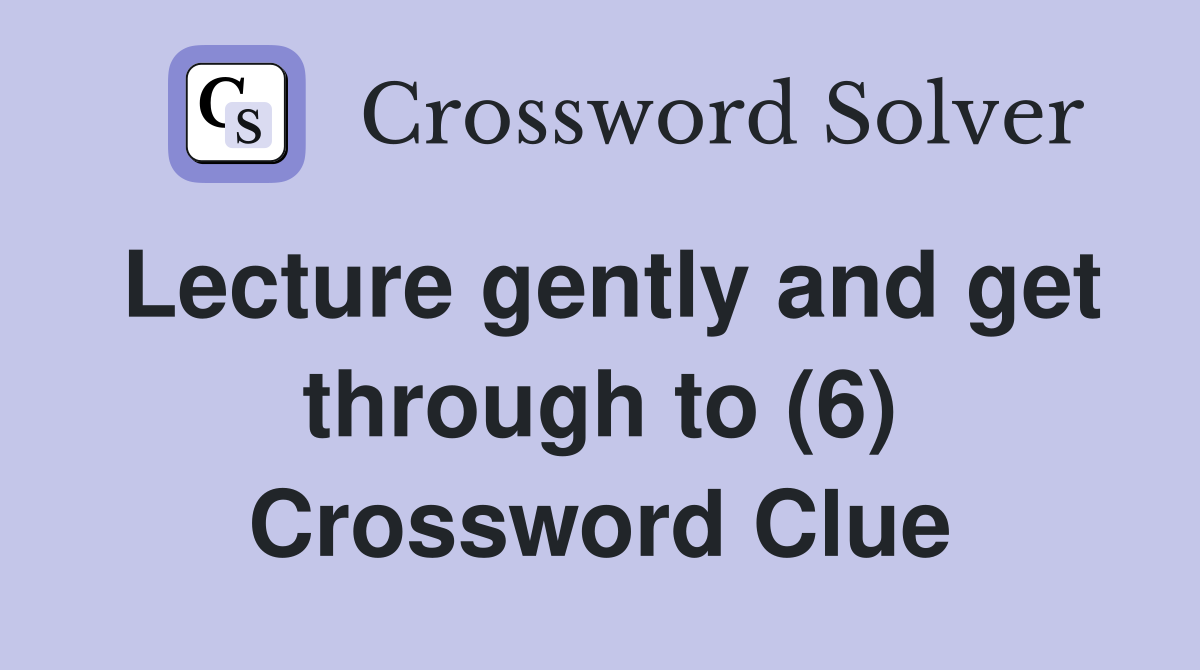 Lecture gently and get through to (6) Crossword Clue