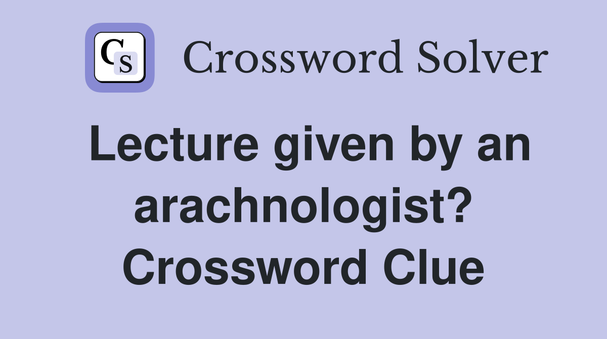 Lecture given by an arachnologist? Crossword Clue