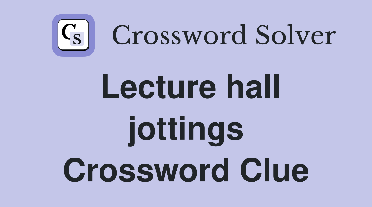 Lecture hall jottings Crossword Clue