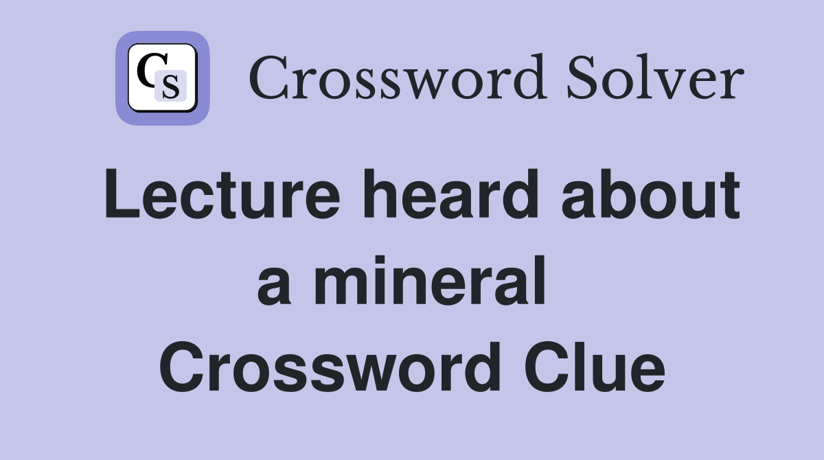 Lecture heard about a mineral  Crossword Clue